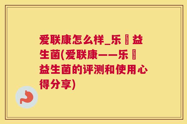 爱联康怎么样_乐馚益生菌(爱联康——乐馚益生菌的评测和使用心得分享)