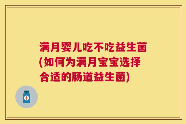 满月婴儿吃不吃益生菌(如何为满月宝宝选择合适的肠道益生菌)
