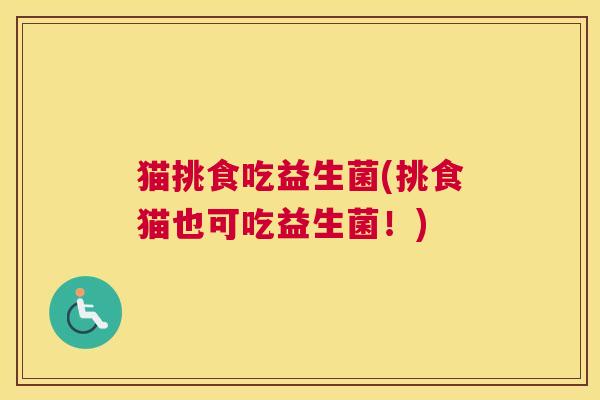猫挑食吃益生菌(挑食猫也可吃益生菌！)