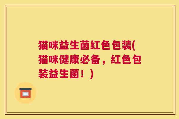 猫咪益生菌红色包装(猫咪健康必备,红色包装益生菌!) 猫咪益生菌红色包装(猫咪健康必备,红色包装益生菌!)