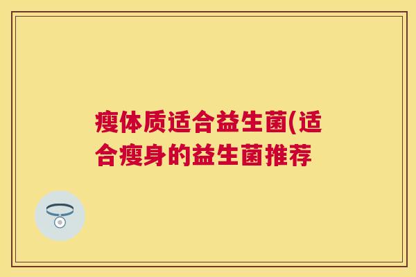瘦体质适合益生菌(适合瘦身的益生菌推荐