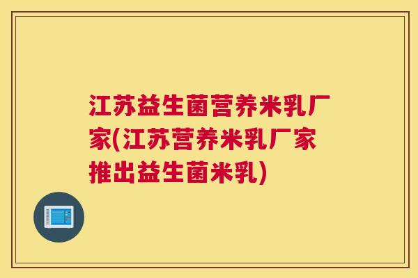 江苏益生菌营养米乳厂家(江苏营养米乳厂家推出益生菌米乳)