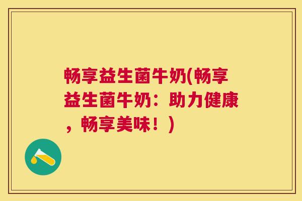 畅享益生菌牛奶(畅享益生菌牛奶：助力健康，畅享美味！)