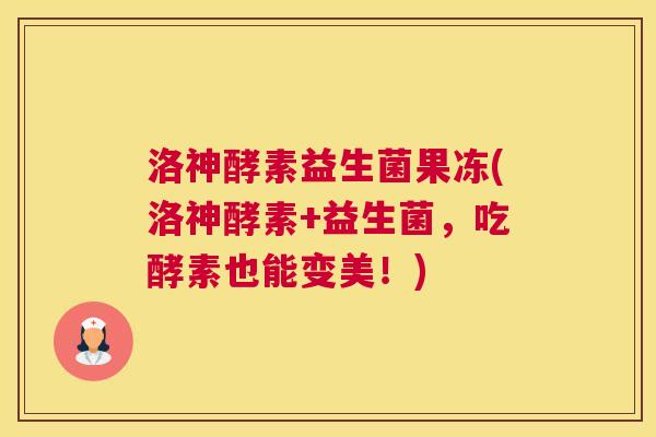洛神酵素益生菌果冻(洛神酵素+益生菌,吃酵素也能变美!) 洛神酵素益生菌果冻(洛神酵素+益生菌,吃酵素也能变美!)