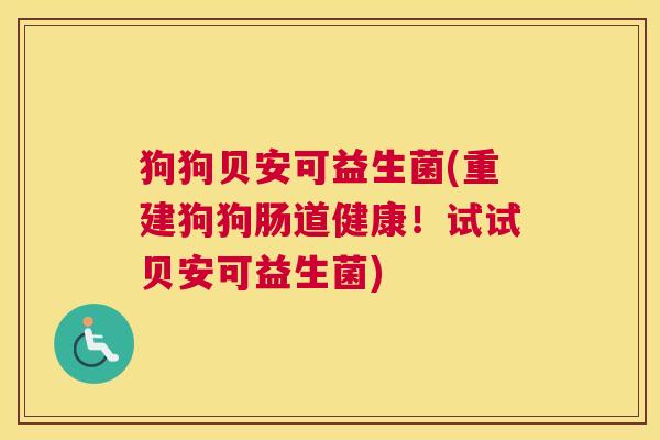 狗狗贝安可益生菌(重建狗狗肠道健康！试试贝安可益生菌)