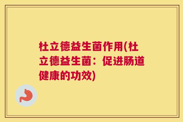杜立德益生菌作用(杜立德益生菌:促进肠道健康的功效) 杜立德益生菌作用(杜立德益生菌:促进肠道健康的功效)