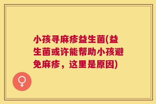 小孩寻麻疹益生菌(益生菌或许能帮助小孩避免麻疹，这里是原因)