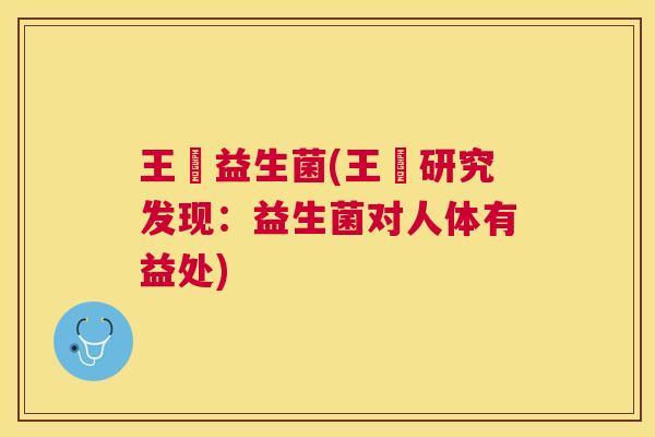 王濛益生菌(王濛研究发现：益生菌对人体有益处)
