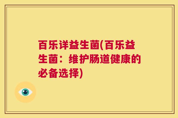 百乐详益生菌(百乐益生菌:维护肠道健康的必备选择) 百乐详益生菌(百乐益生菌:维护肠道健康的必备选择)