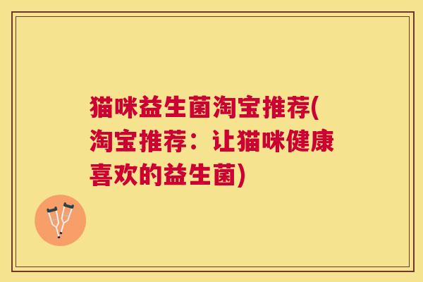 猫咪益生菌淘宝推荐(淘宝推荐：让猫咪健康喜欢的益生菌)