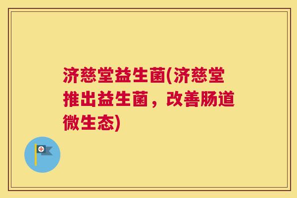 济慈堂益生菌(济慈堂推出益生菌，改善肠道微生态)