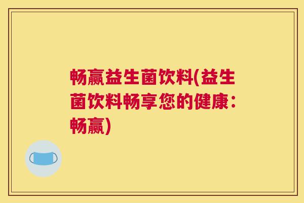 畅赢益生菌饮料(益生菌饮料畅享您的健康：畅赢)