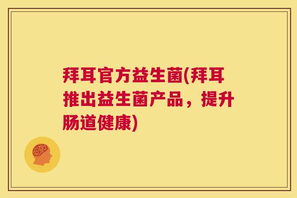 拜耳官方益生菌(拜耳推出益生菌产品,提升肠道健康) 拜耳官方益生菌(拜耳推出益生菌产品,提升肠道健康)