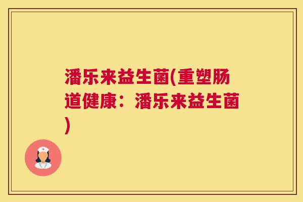 潘乐来益生菌(重塑肠道健康：潘乐来益生菌)