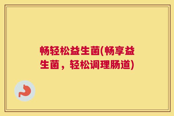 畅轻松益生菌(畅享益生菌，轻松调理肠道)