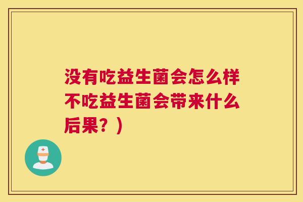 没有吃益生菌会怎么样不吃益生菌会带来什么后果？)