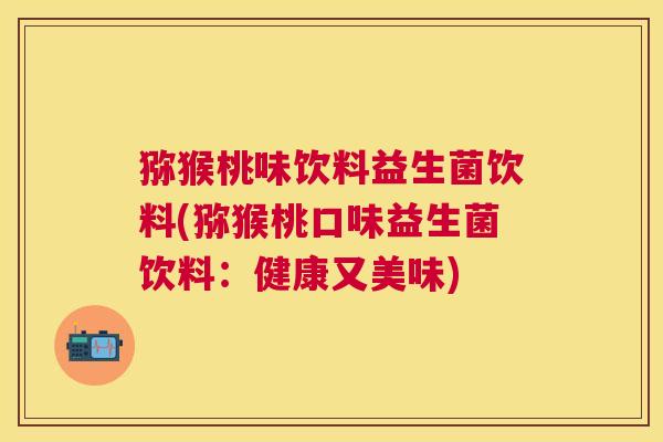 猕猴桃味饮料益生菌饮料(猕猴桃口味益生菌饮料：健康又美味)