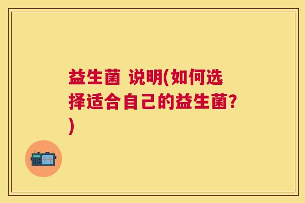 益生菌 说明(如何选择适合自己的益生菌?) 益生菌 说明(如何选择适合自己的益生菌?)