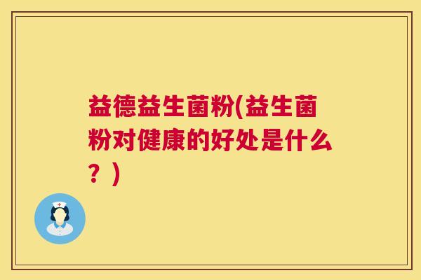 益德益生菌粉(益生菌粉对健康的好处是什么？)