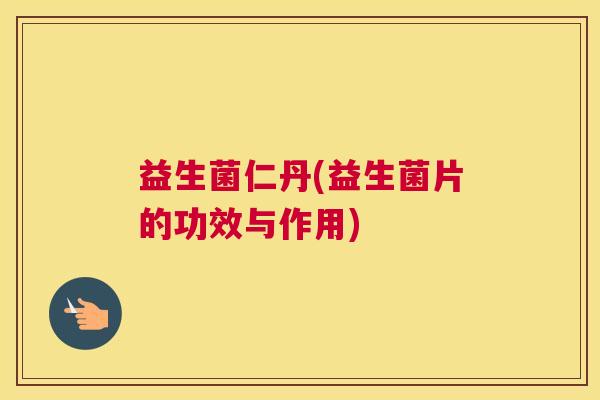 益生菌仁丹(益生菌片的功效与作用)