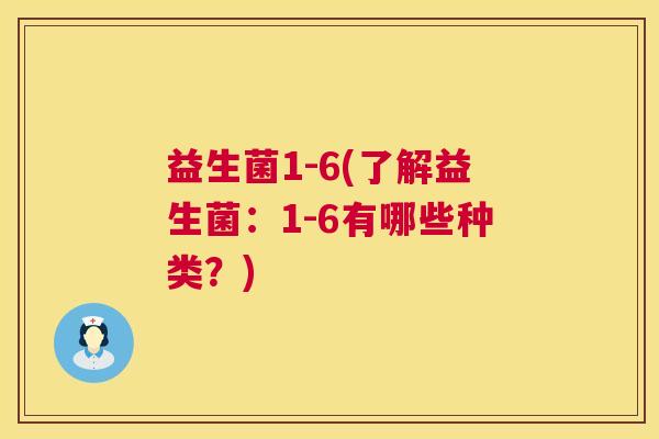 益生菌1-6(了解益生菌：1-6有哪些种类？)