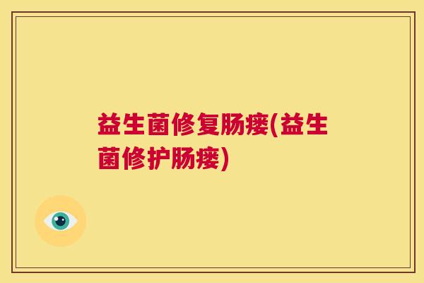 益生菌修复肠瘘(益生菌修护肠瘘)