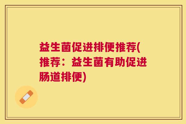 益生菌促进排便推荐(推荐：益生菌有助促进肠道排便)