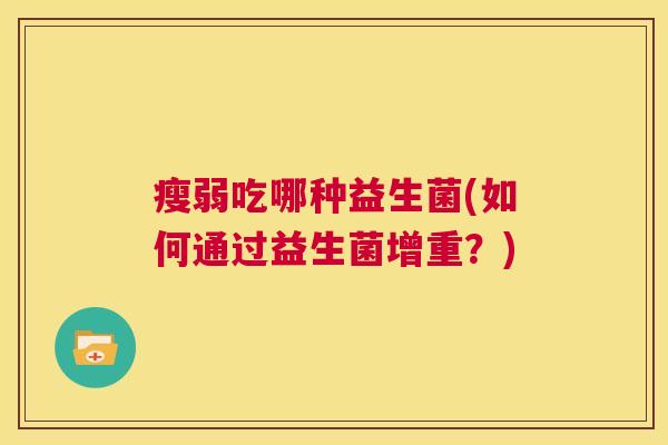 瘦弱吃哪种益生菌(如何通过益生菌增重?) 瘦弱吃哪种益生菌(如何通过益生菌增重?)