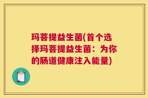 玛菩提益生菌(首个选择玛菩提益生菌：为你的肠道健康注入能量)