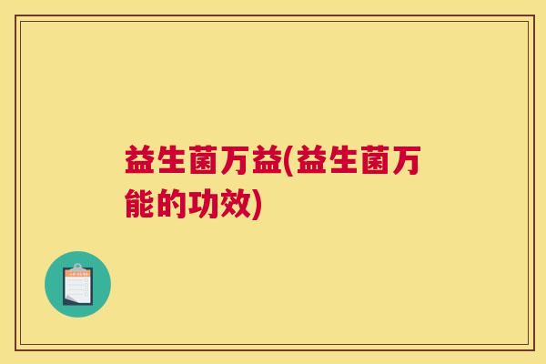益生菌万益(益生菌万能的功效)