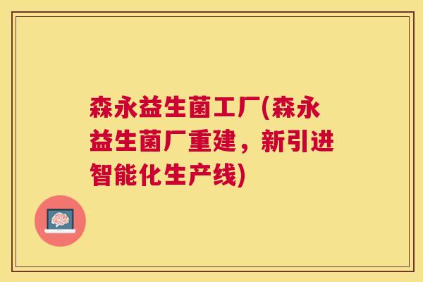 森永益生菌工厂(森永益生菌厂重建,新引进智能化生产线) 森永益生菌工厂(森永益生菌厂重建,新引进智能化生产线)