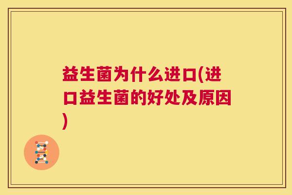 益生菌为什么进口(进口益生菌的好处及原因) 益生菌为什么进口(进口益生菌的好处及原因)