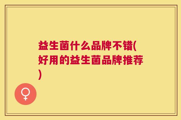 益生菌什么品牌不错(好用的益生菌品牌推荐)