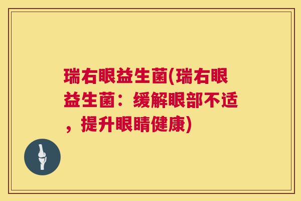 瑞右眼益生菌(瑞右眼益生菌：缓解眼部不适，提升眼睛健康)