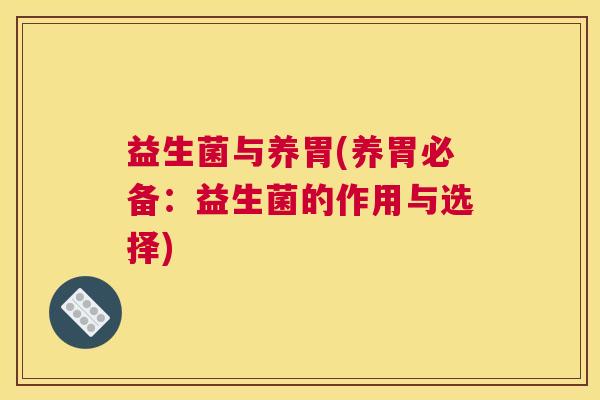 益生菌与养胃(养胃必备：益生菌的作用与选择)