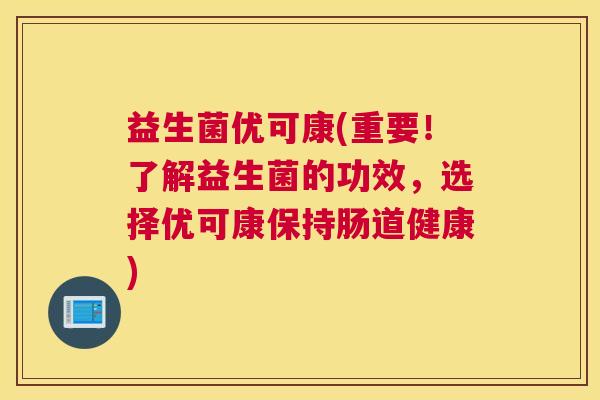 益生菌优可康(重要！了解益生菌的功效，选择优可康保持肠道健康)
