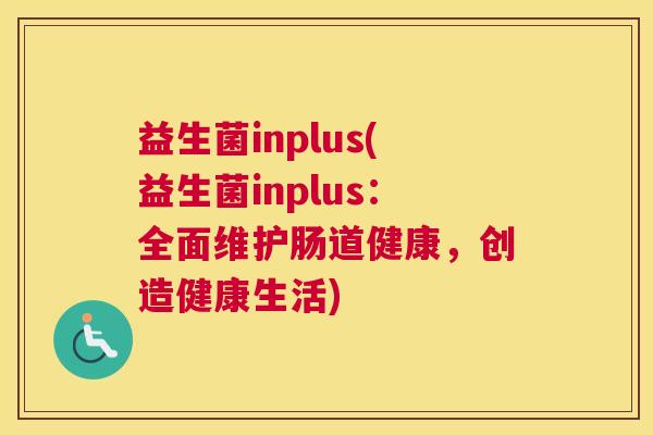 益生菌inplus(益生菌inplus：全面维护肠道健康，创造健康生活)