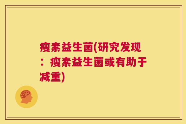 瘦素益生菌(研究发现：瘦素益生菌或有助于减重)