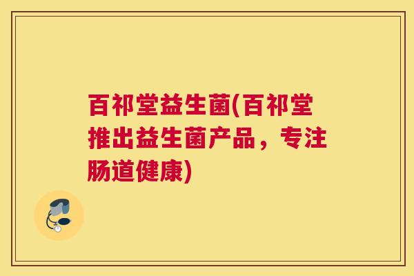 百祁堂益生菌(百祁堂推出益生菌产品，专注肠道健康)