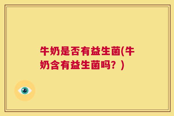牛奶是否有益生菌(牛奶含有益生菌吗？)