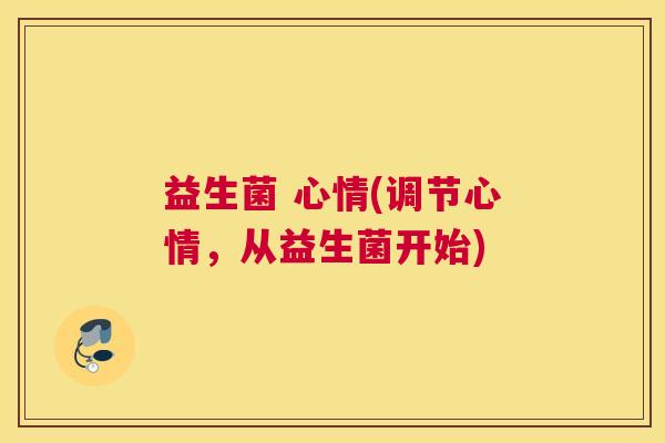 益生菌 心情(调节心情，从益生菌开始)