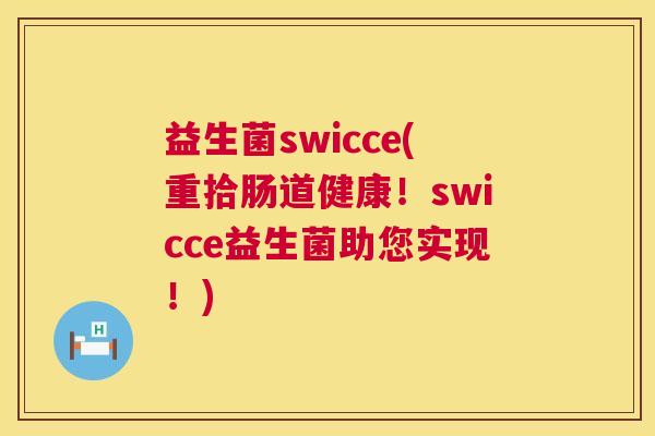 益生菌swicce(重拾肠道健康！swicce益生菌助您实现！)