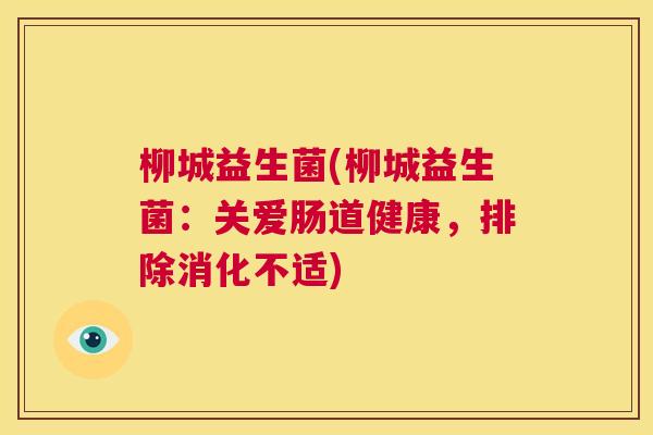 柳城益生菌(柳城益生菌：关爱肠道健康，排除消化不适)