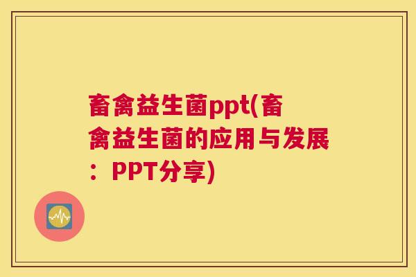 畜禽益生菌ppt(畜禽益生菌的应用与发展：PPT分享)