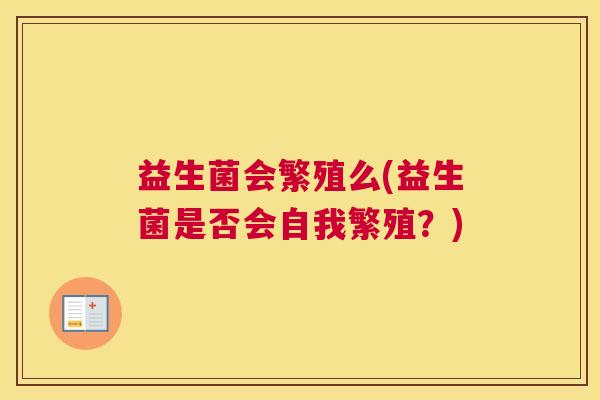 益生菌会繁殖么(益生菌是否会自我繁殖？)