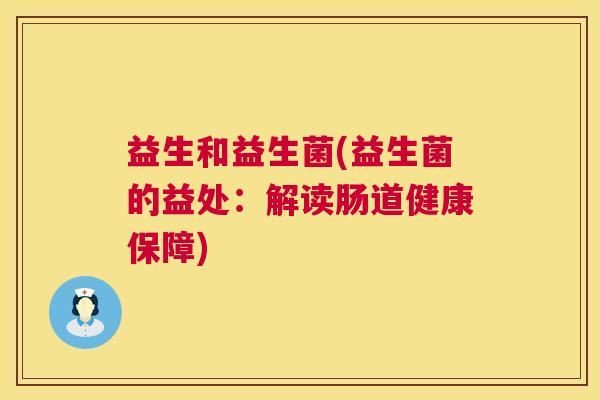 益生和益生菌(益生菌的益处：解读肠道健康保障)