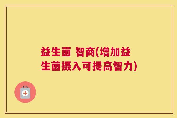 益生菌 智商(增加益生菌摄入可提高智力)