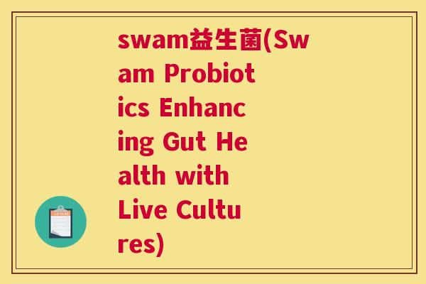swam益生菌(Swam Probiotics Enhancing Gut Health with Live Cultures)