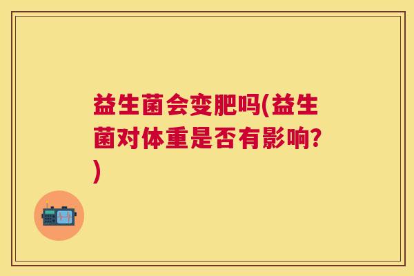 益生菌会变肥吗(益生菌对体重是否有影响？)