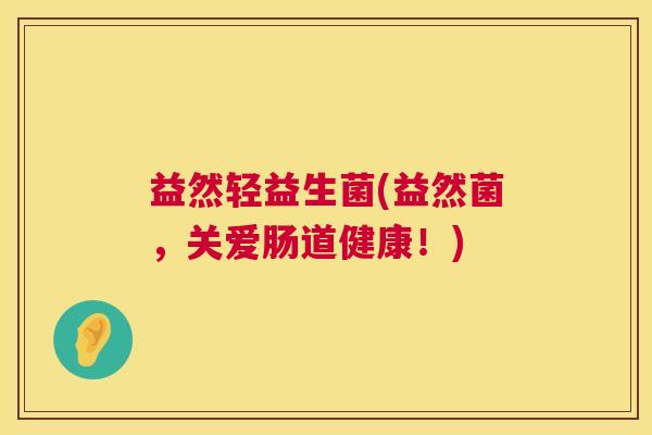 益然轻益生菌(益然菌，关爱肠道健康！)